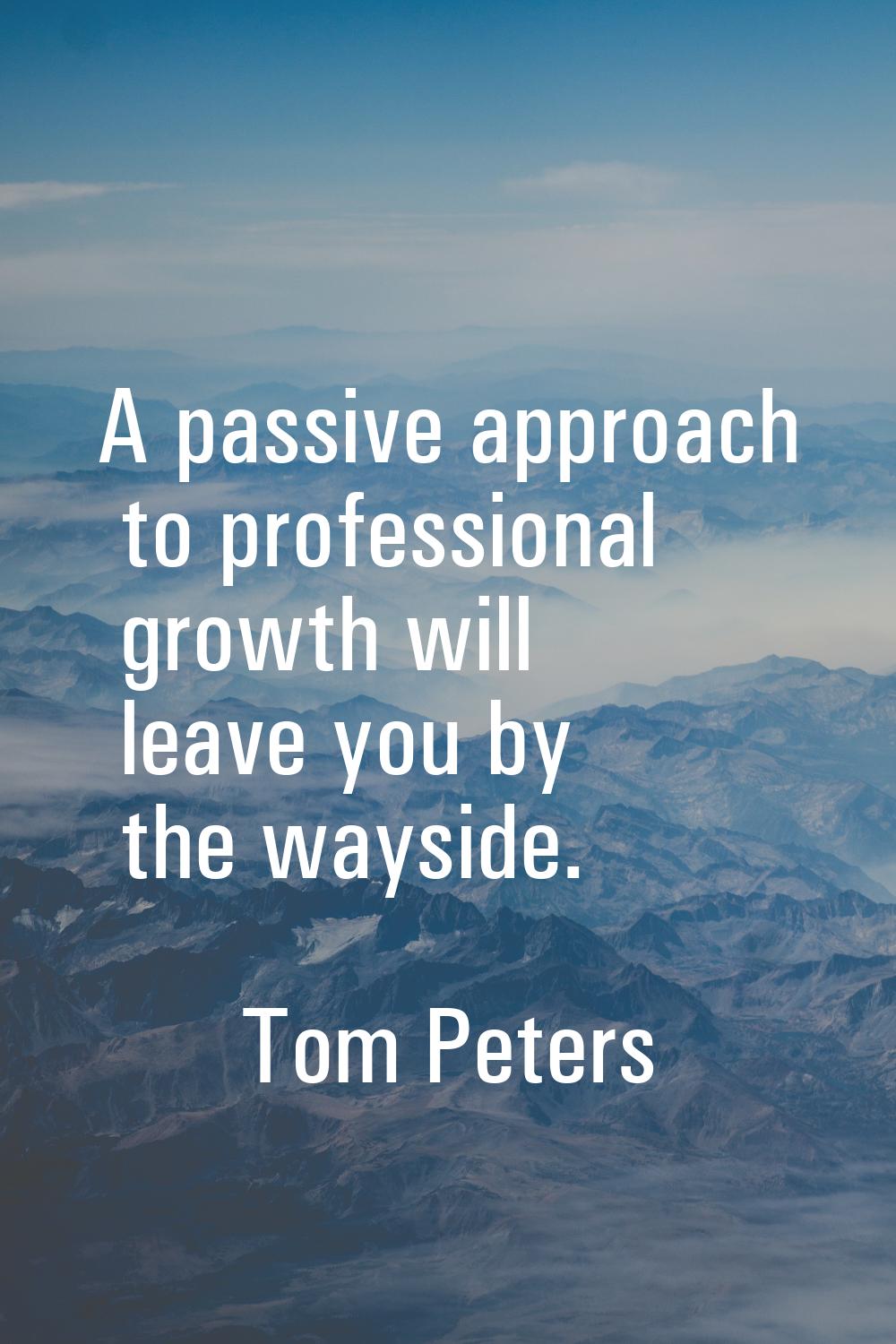 A passive approach to professional growth will leave you by the wayside.