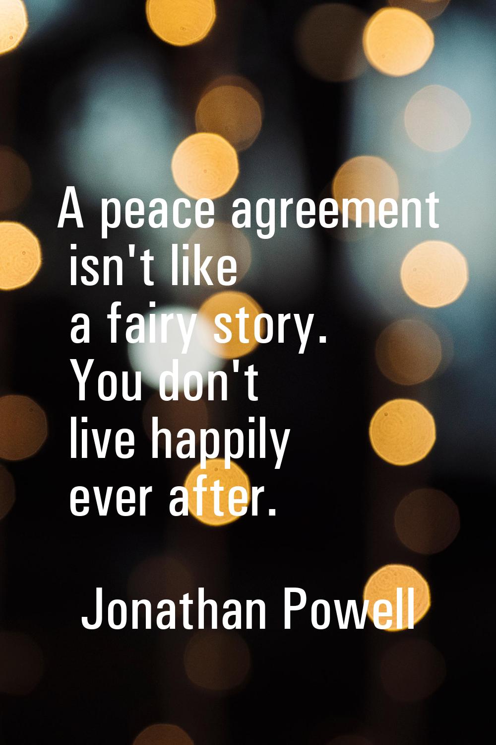 A peace agreement isn't like a fairy story. You don't live happily ever after.