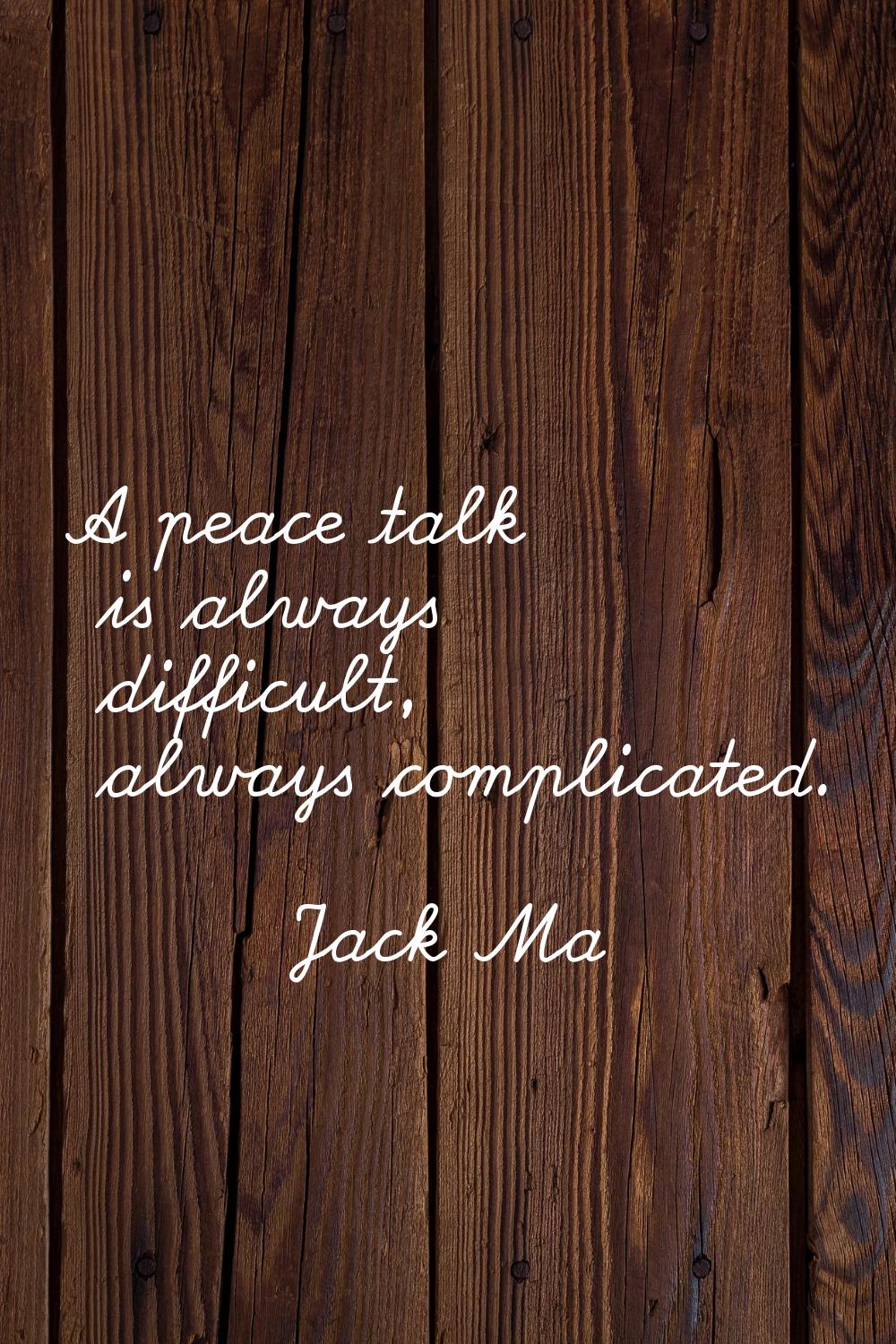 A peace talk is always difficult, always complicated.
