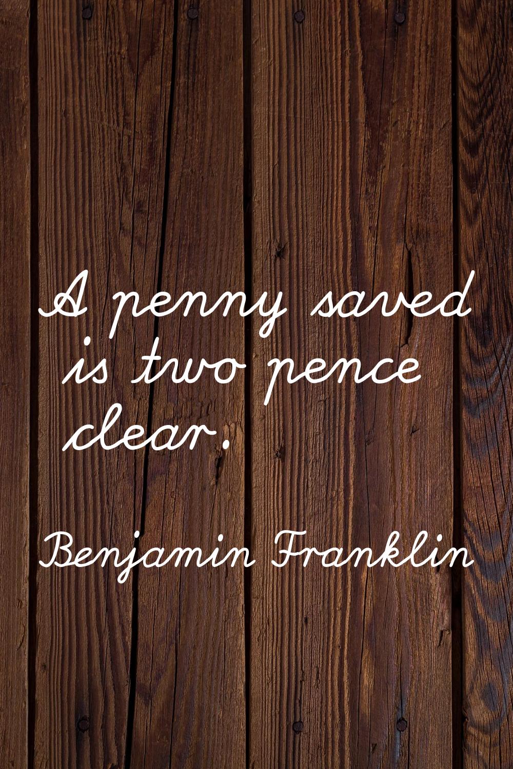 A penny saved is two pence clear.