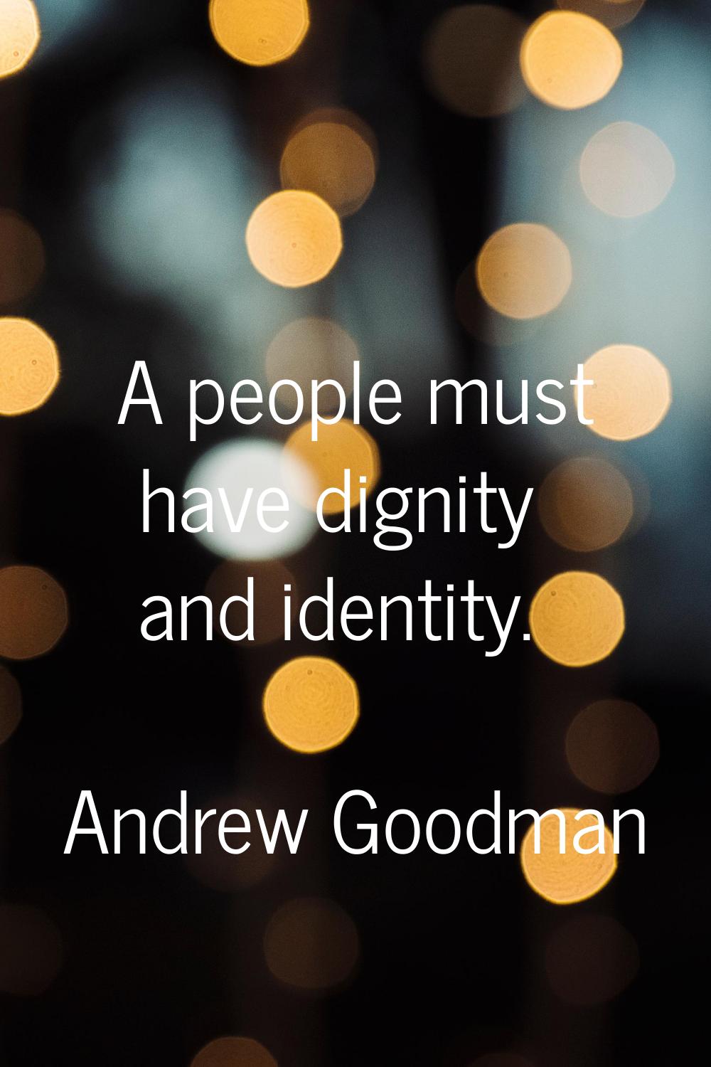 A people must have dignity and identity.