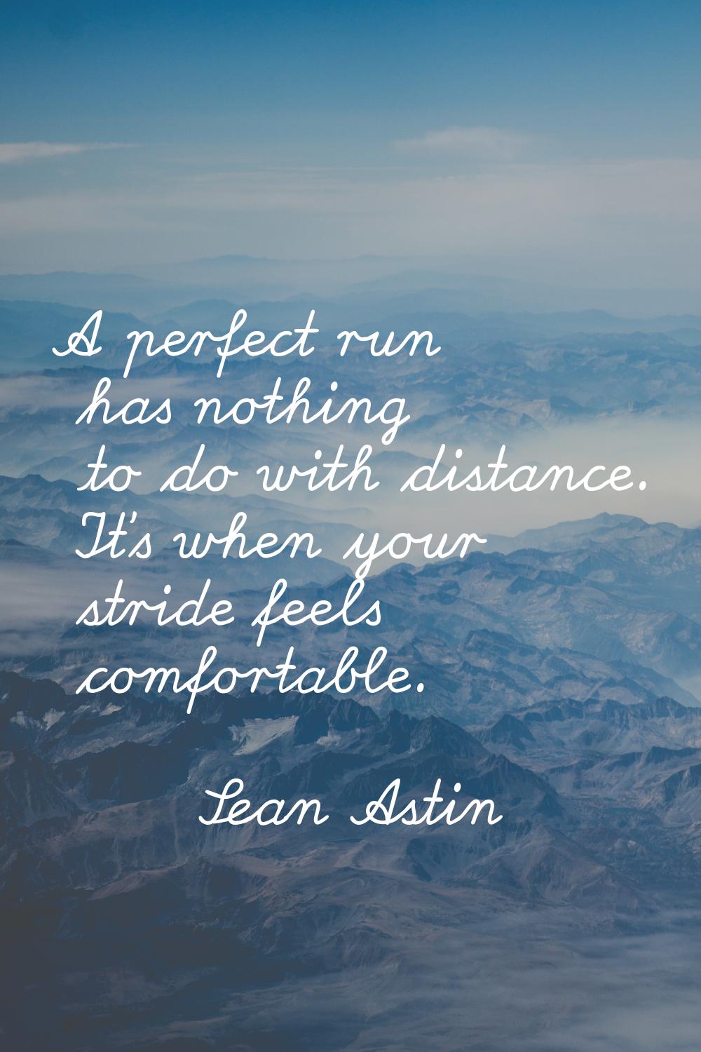 A perfect run has nothing to do with distance. It's when your stride feels comfortable.