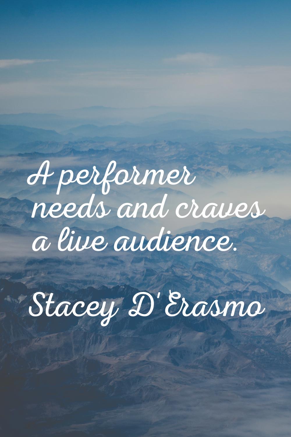 A performer needs and craves a live audience.