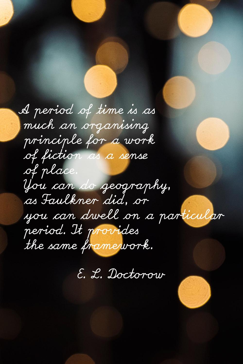A period of time is as much an organising principle for a work of fiction as a sense of place. You 
