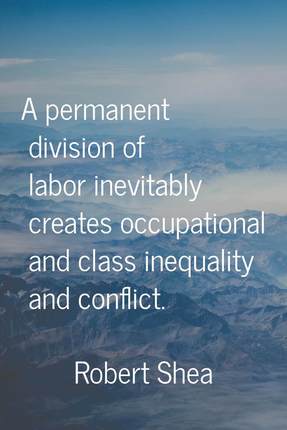 A permanent division of labor inevitably creates occupational and class inequality and conflict.