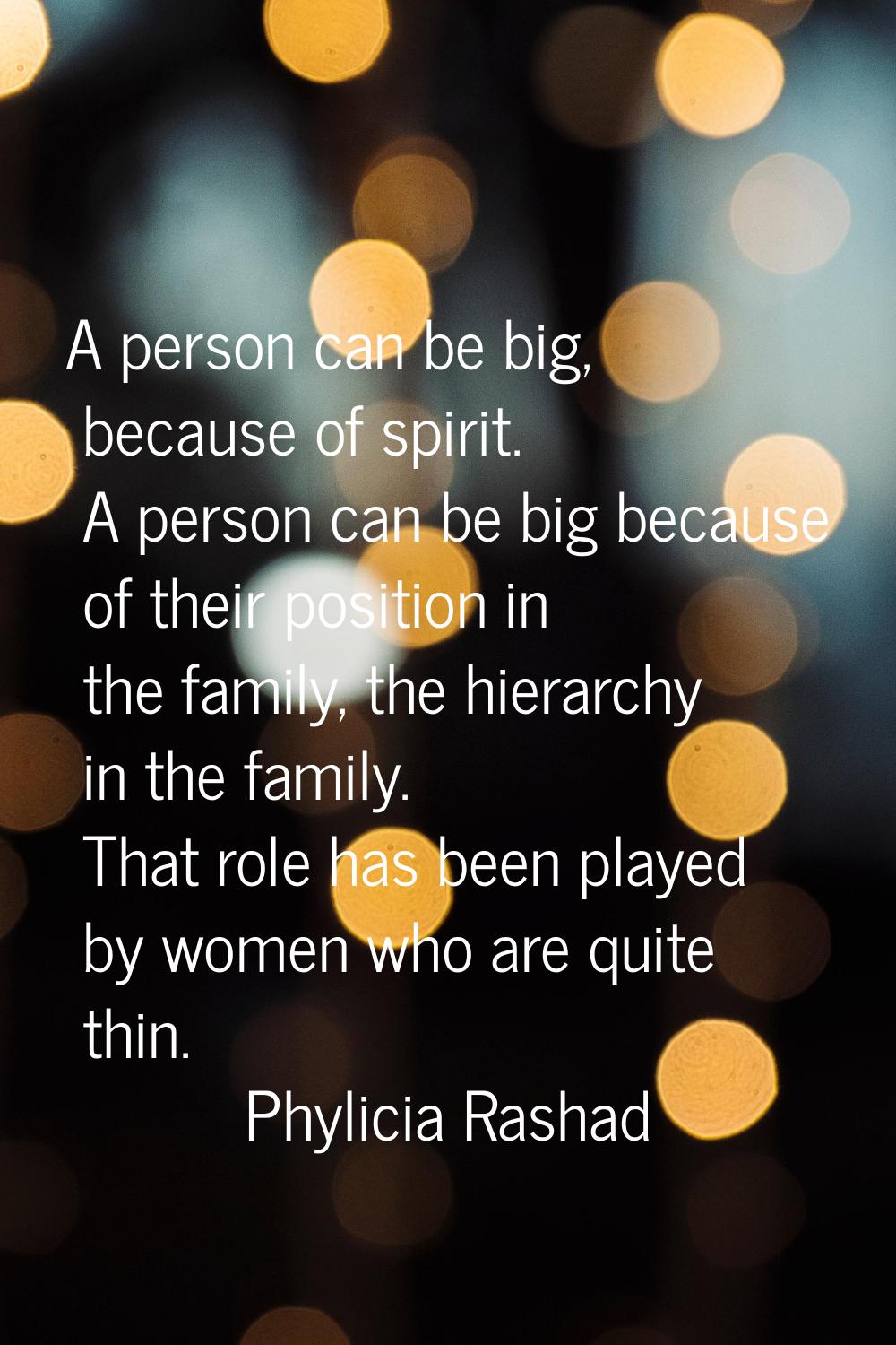 A person can be big, because of spirit. A person can be big because of their position in the family