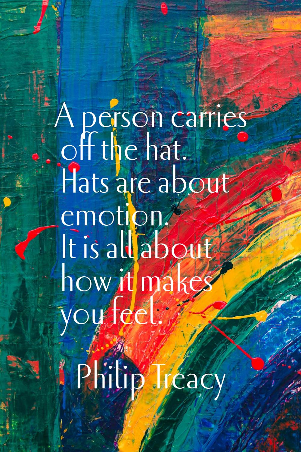 A person carries off the hat. Hats are about emotion. It is all about how it makes you feel.