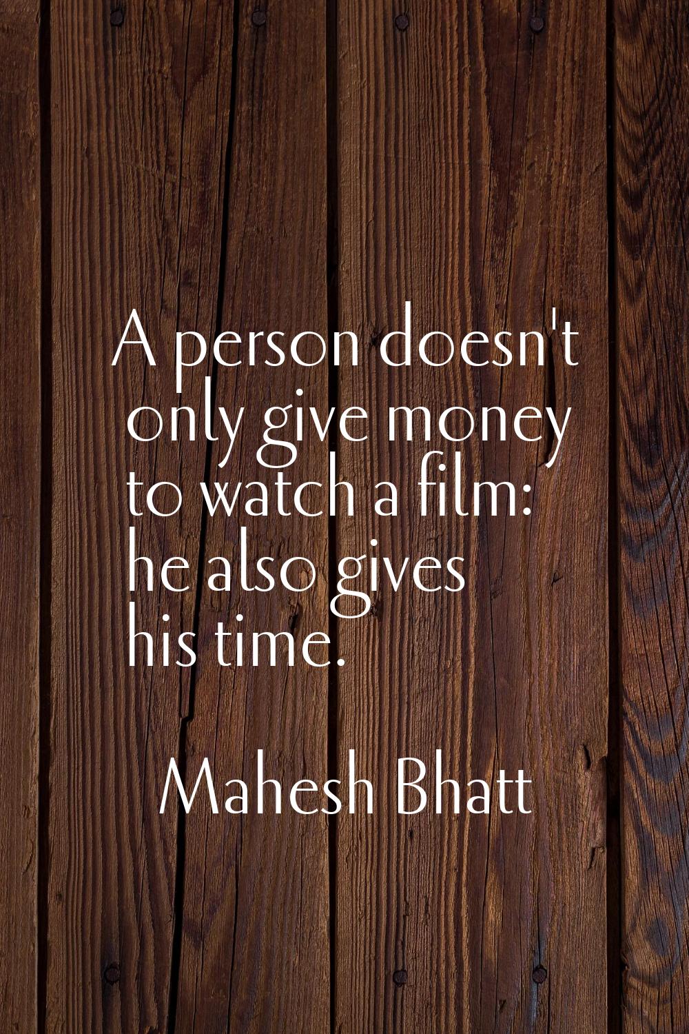 A person doesn't only give money to watch a film: he also gives his time.