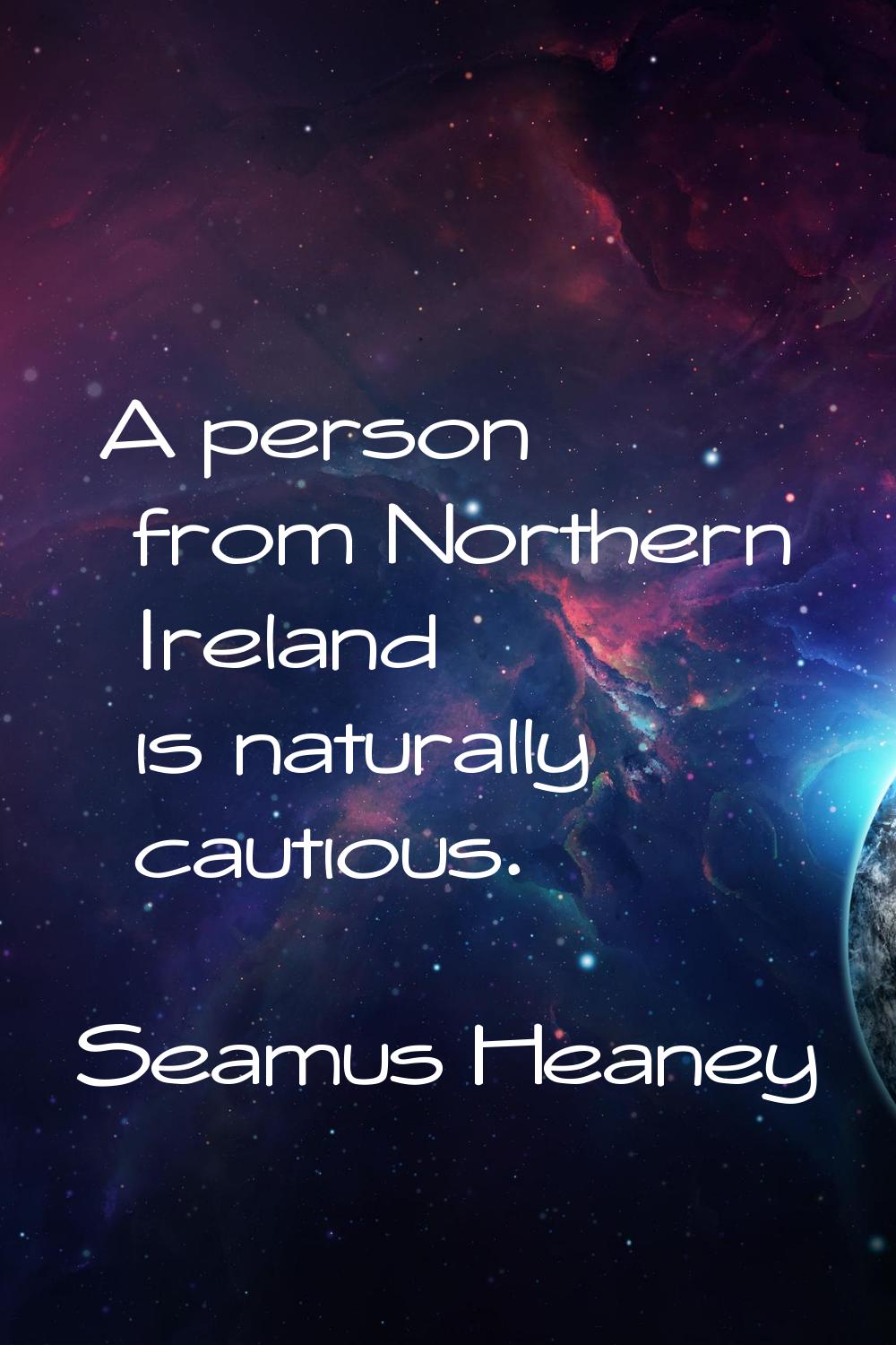 A person from Northern Ireland is naturally cautious.