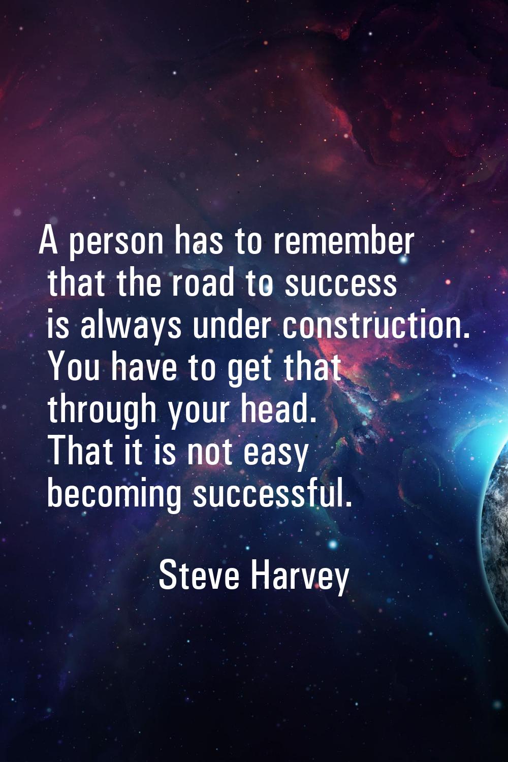 A person has to remember that the road to success is always under construction. You have to get tha