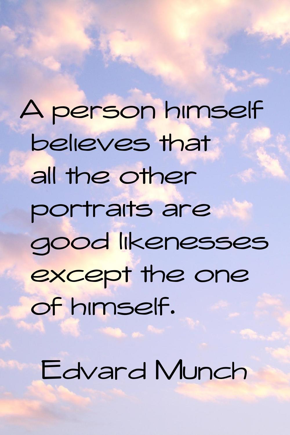 A person himself believes that all the other portraits are good likenesses except the one of himsel