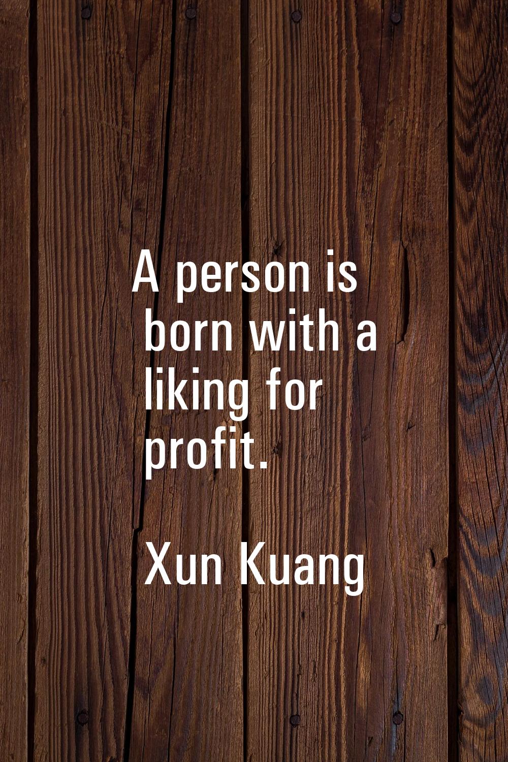 A person is born with a liking for profit.
