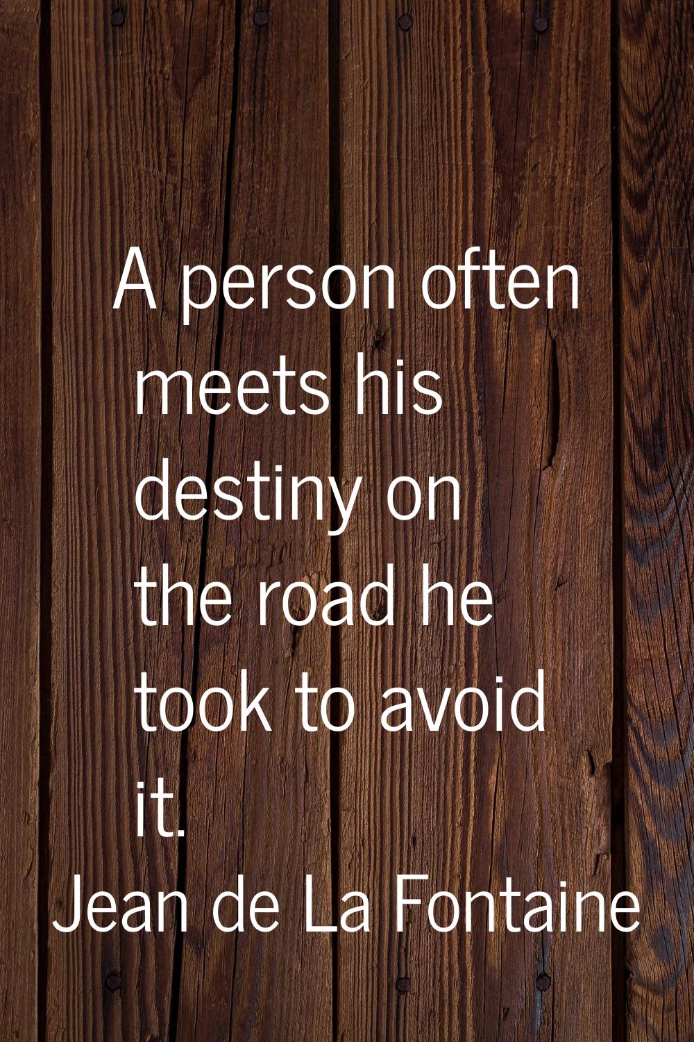 A person often meets his destiny on the road he took to avoid it.