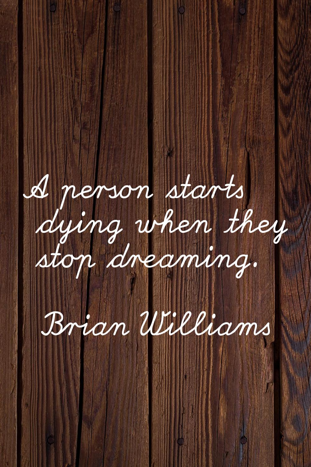 A person starts dying when they stop dreaming.