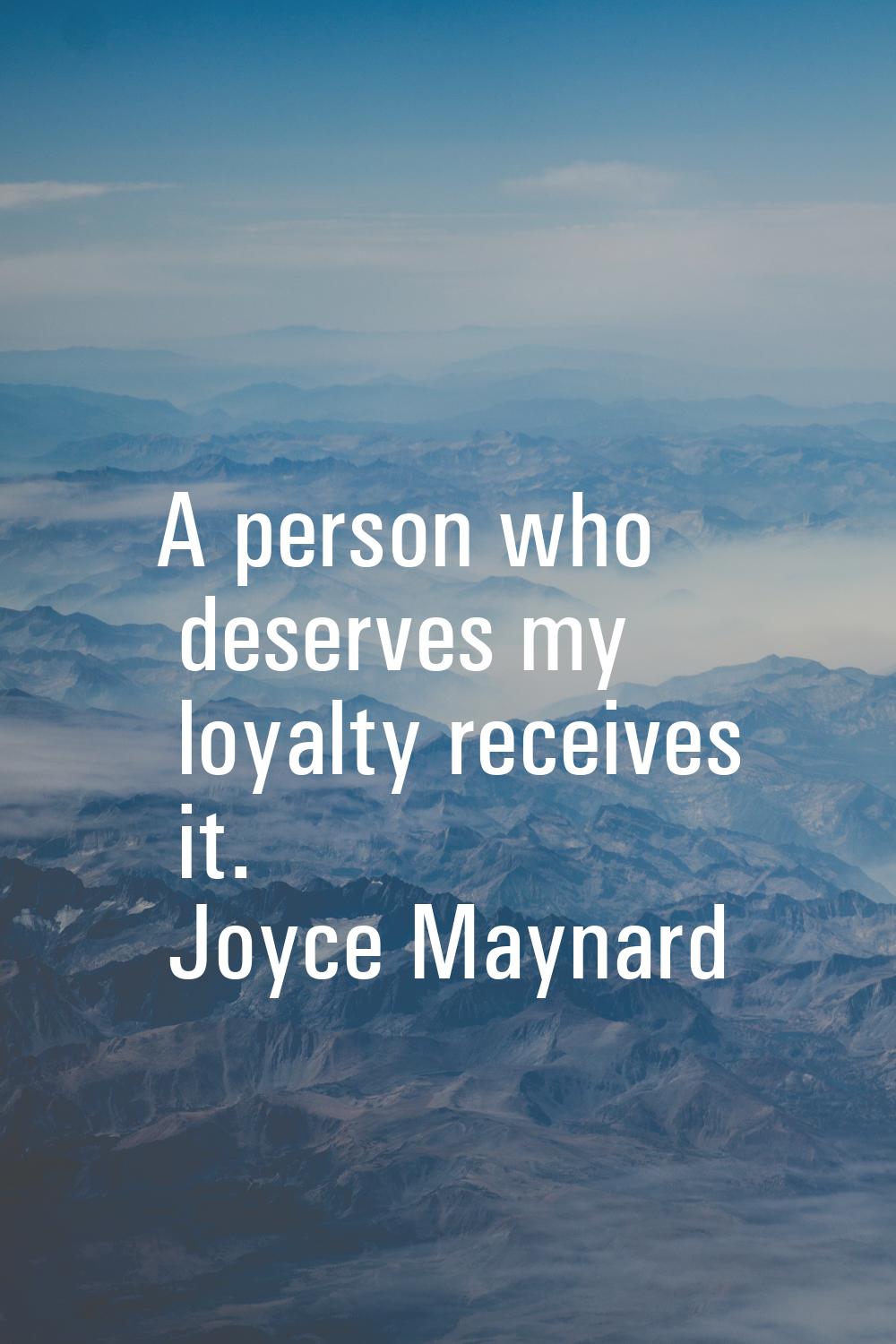 A person who deserves my loyalty receives it.