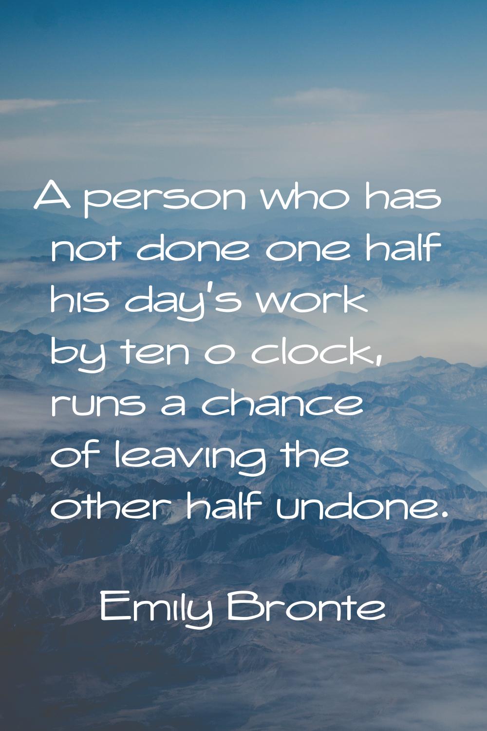 A person who has not done one half his day's work by ten o clock, runs a chance of leaving the othe