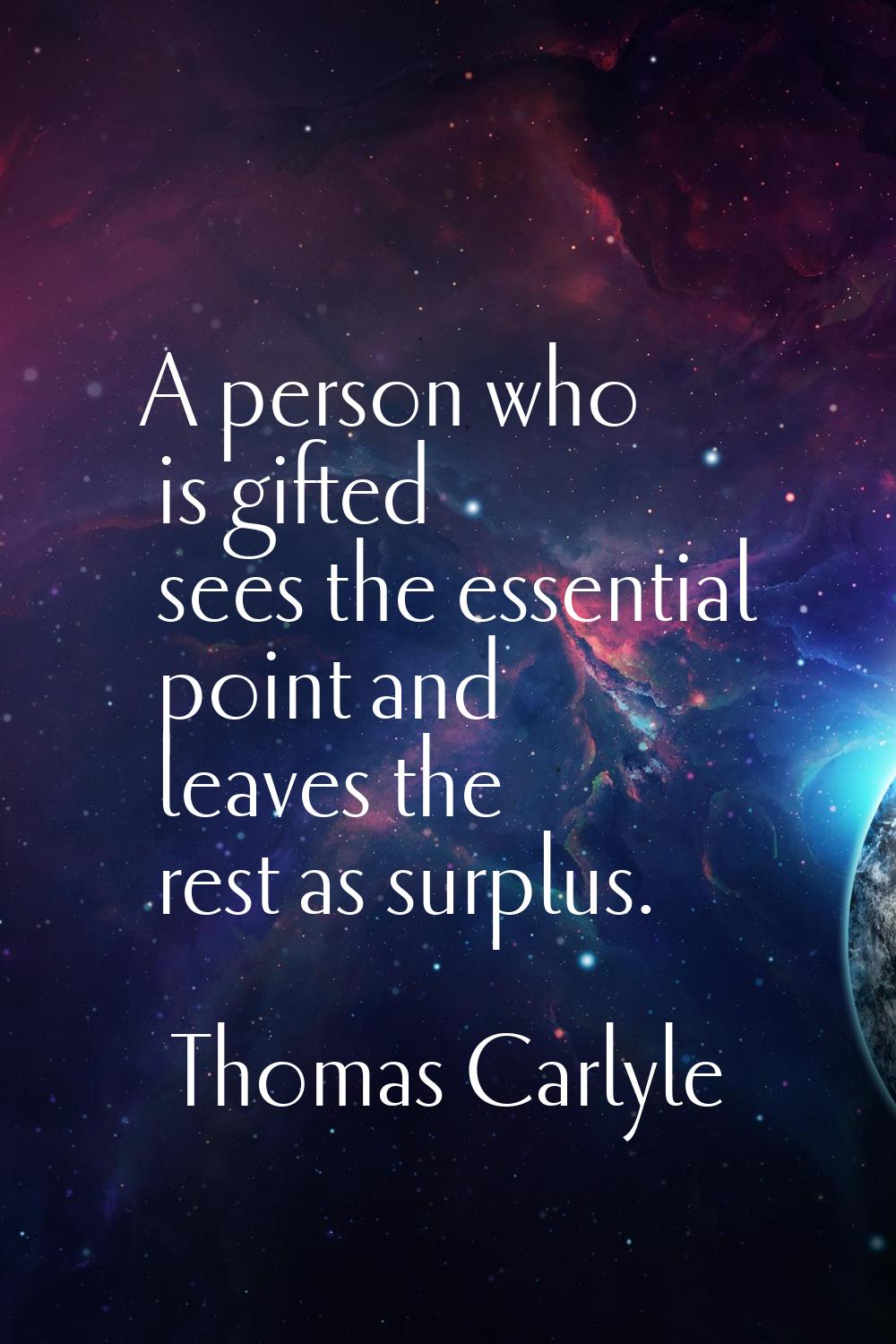 A person who is gifted sees the essential point and leaves the rest as surplus.