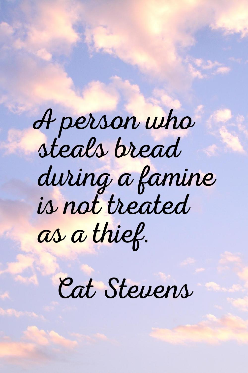 A person who steals bread during a famine is not treated as a thief.