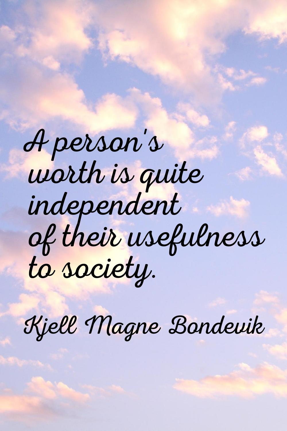 A person's worth is quite independent of their usefulness to society.