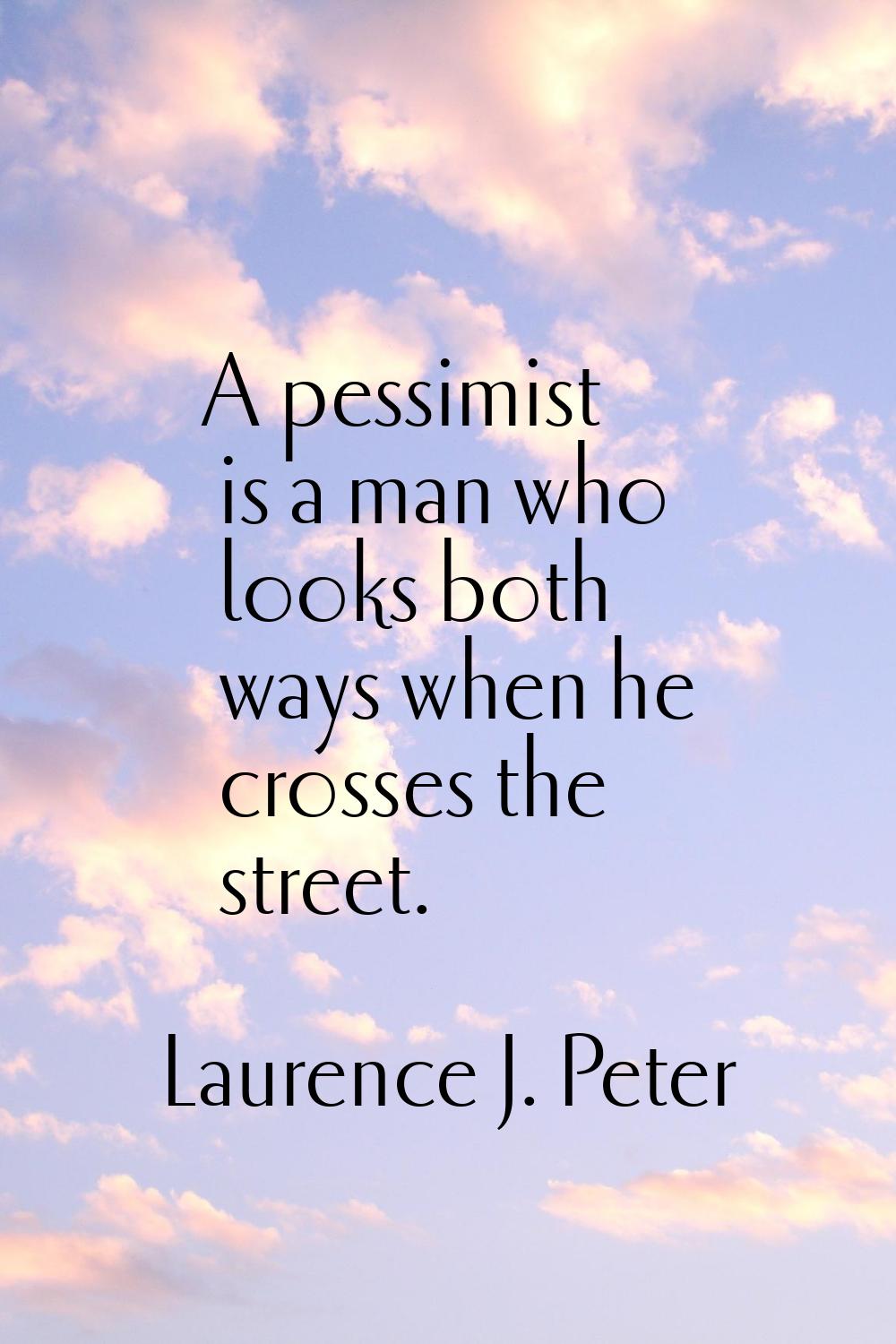 A pessimist is a man who looks both ways when he crosses the street.