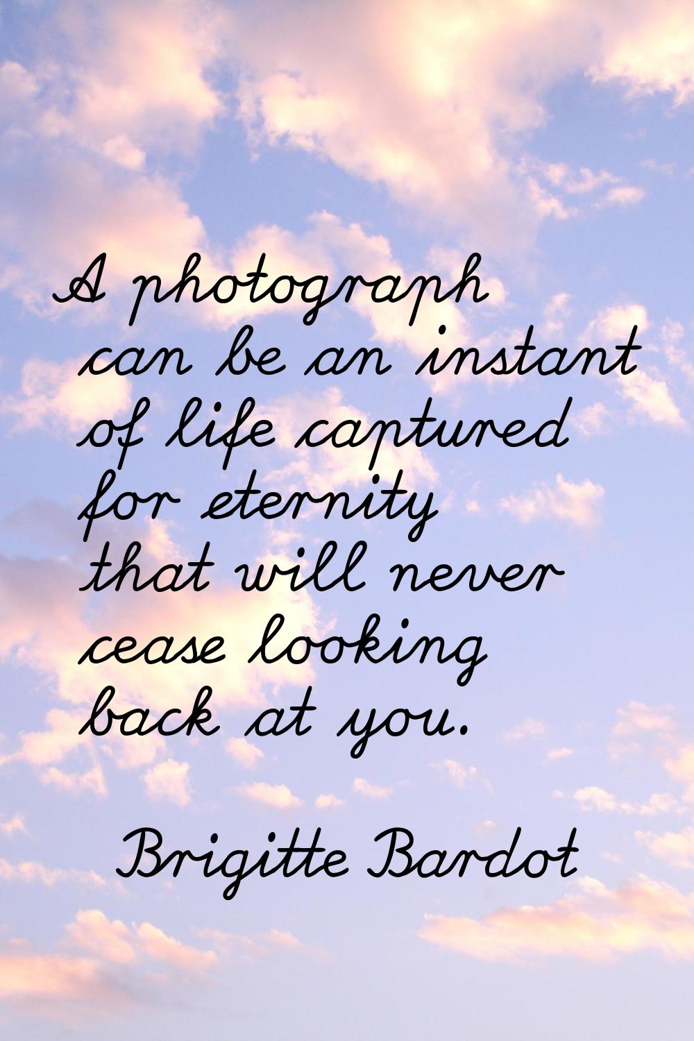 A photograph can be an instant of life captured for eternity that will never cease looking back at 