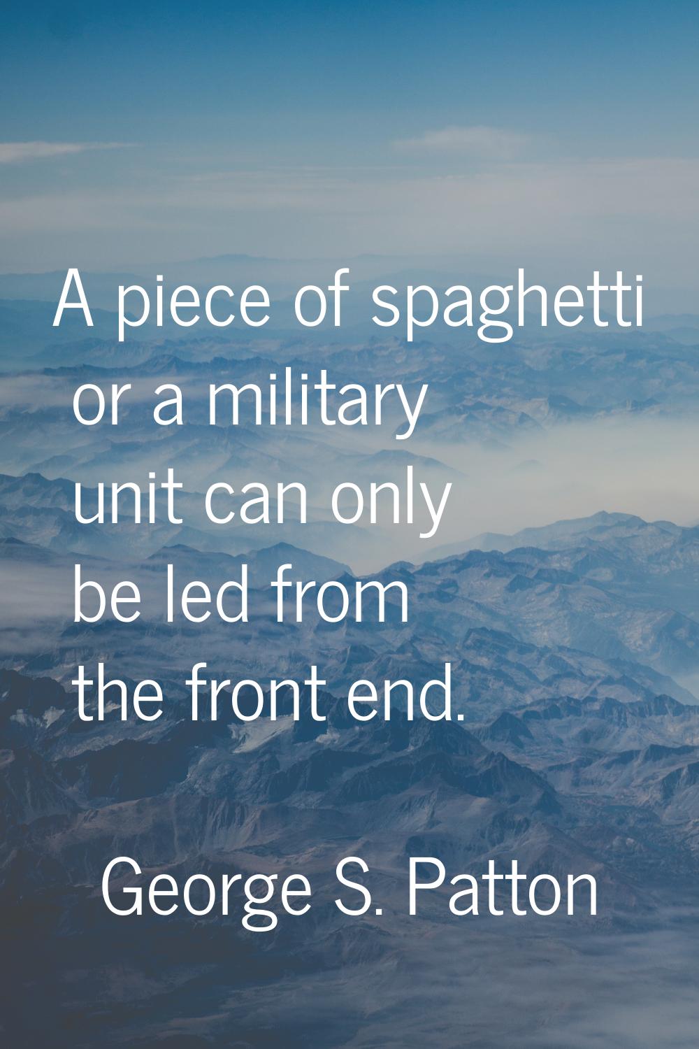 A piece of spaghetti or a military unit can only be led from the front end.