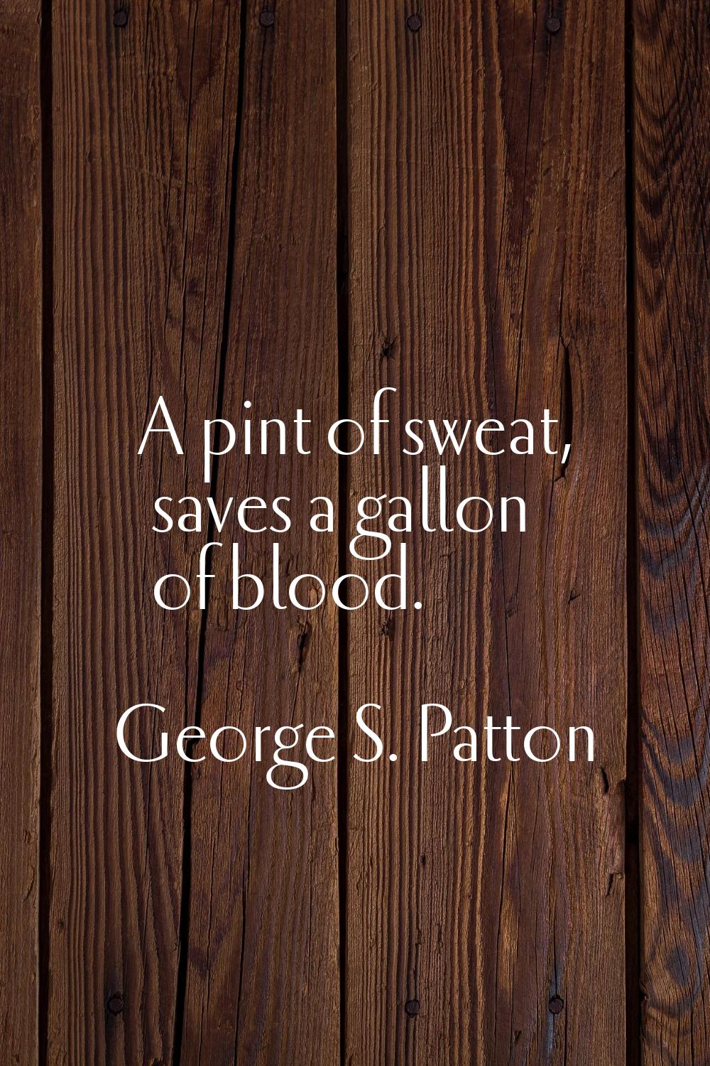 A pint of sweat, saves a gallon of blood.