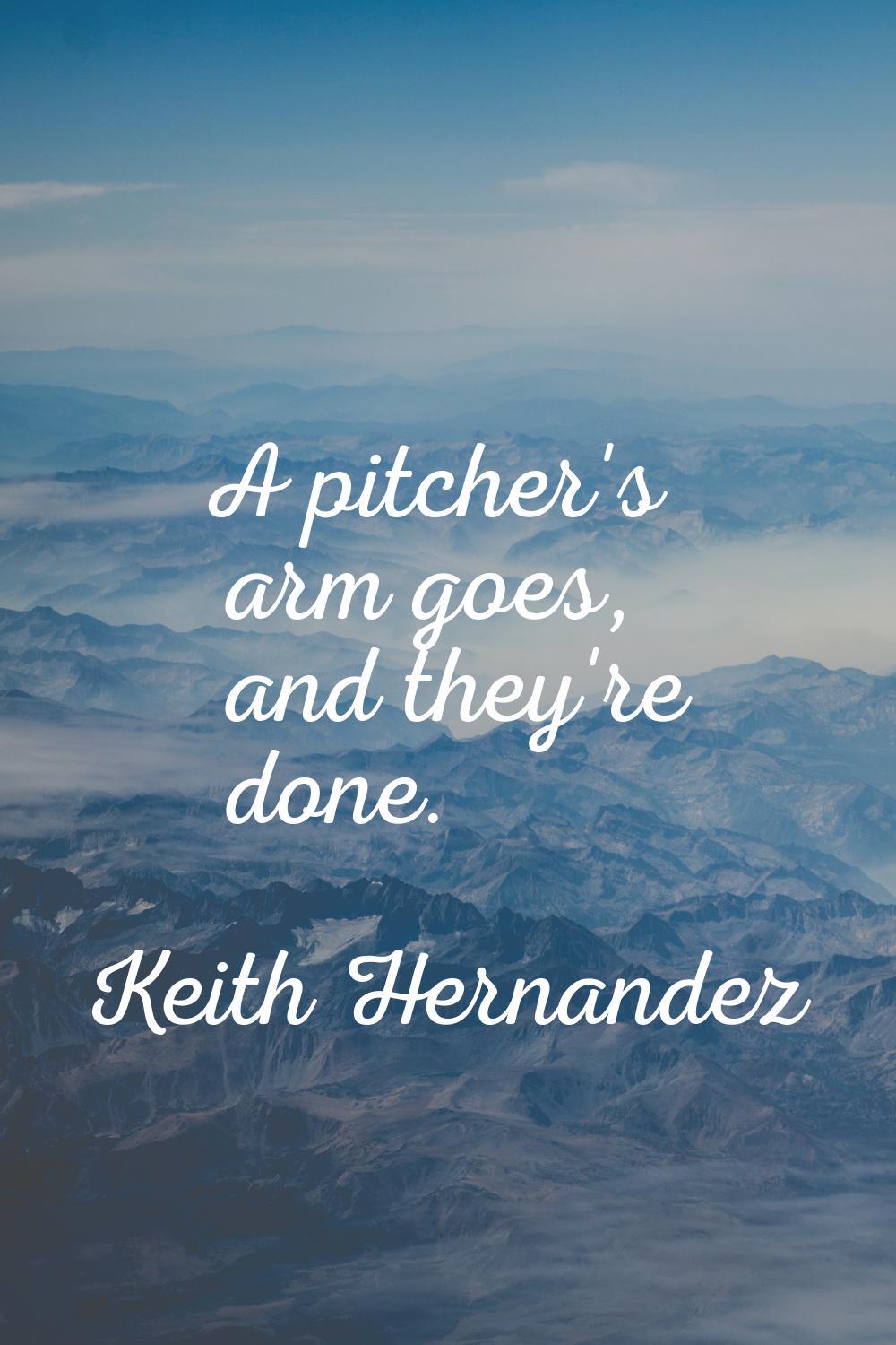 A pitcher's arm goes, and they're done.