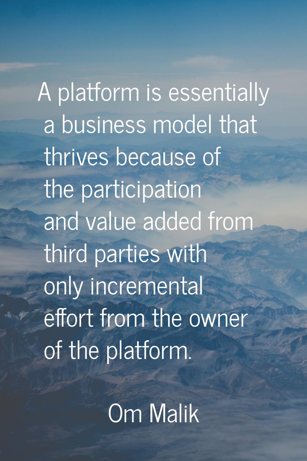 A platform is essentially a business model that thrives because of the participation and value adde