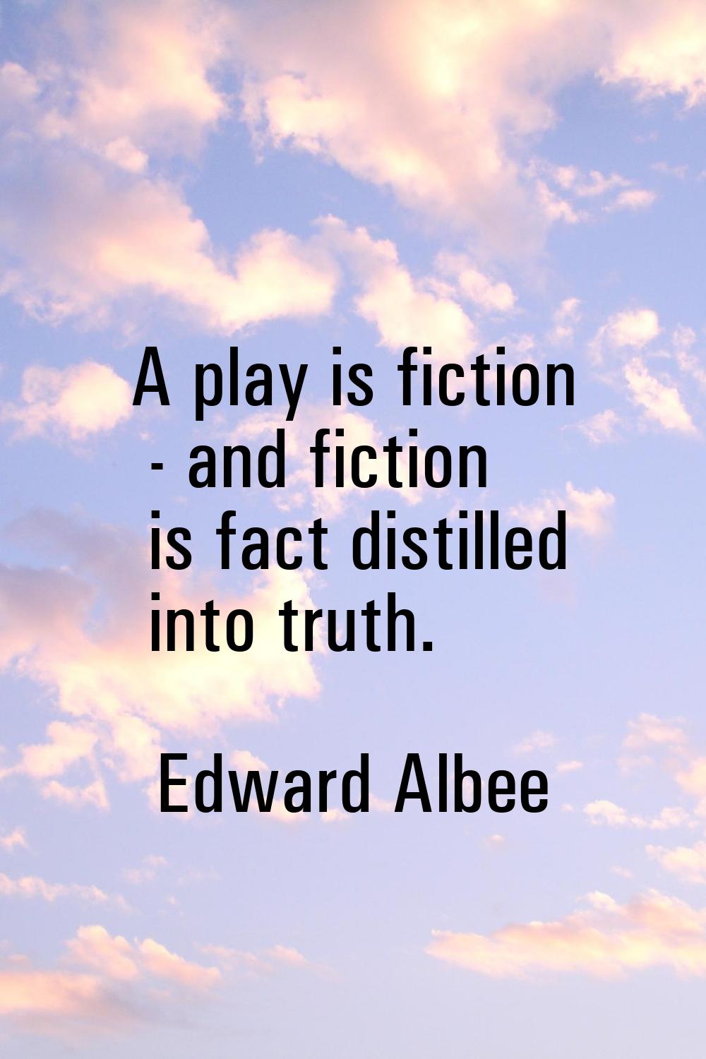 A play is fiction - and fiction is fact distilled into truth.