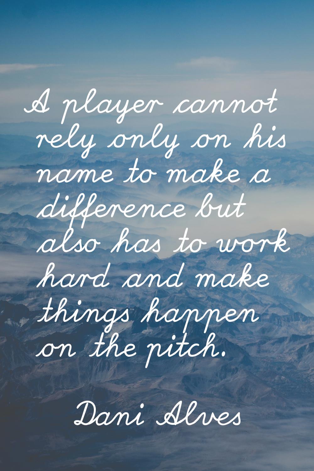 A player cannot rely only on his name to make a difference but also has to work hard and make thing