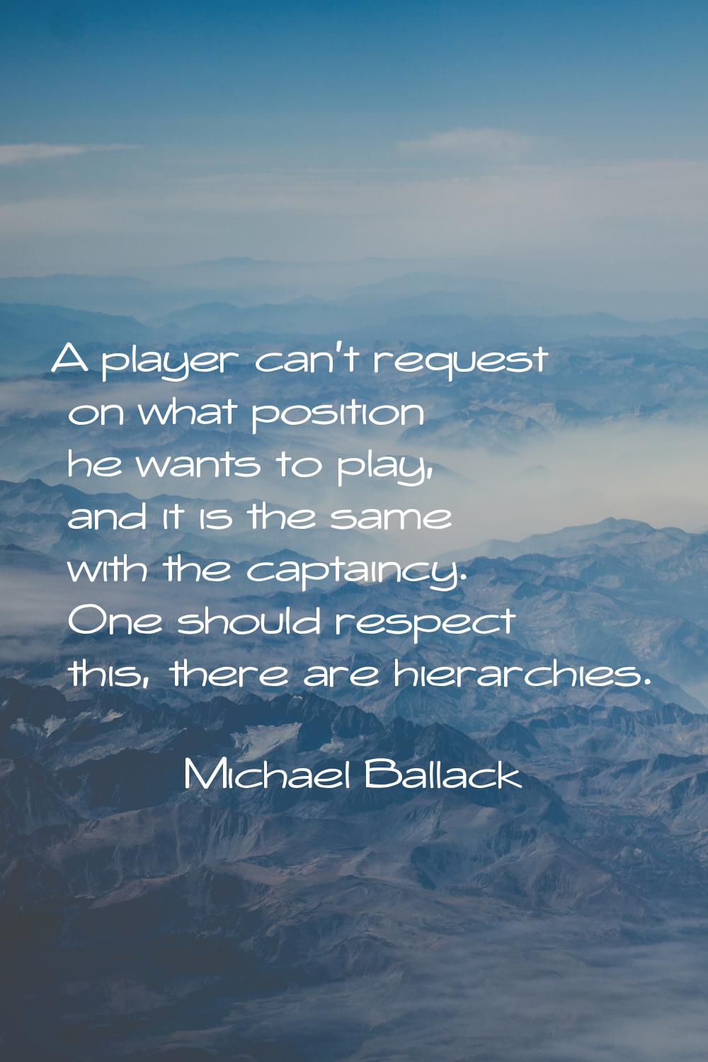 A player can't request on what position he wants to play, and it is the same with the captaincy. On