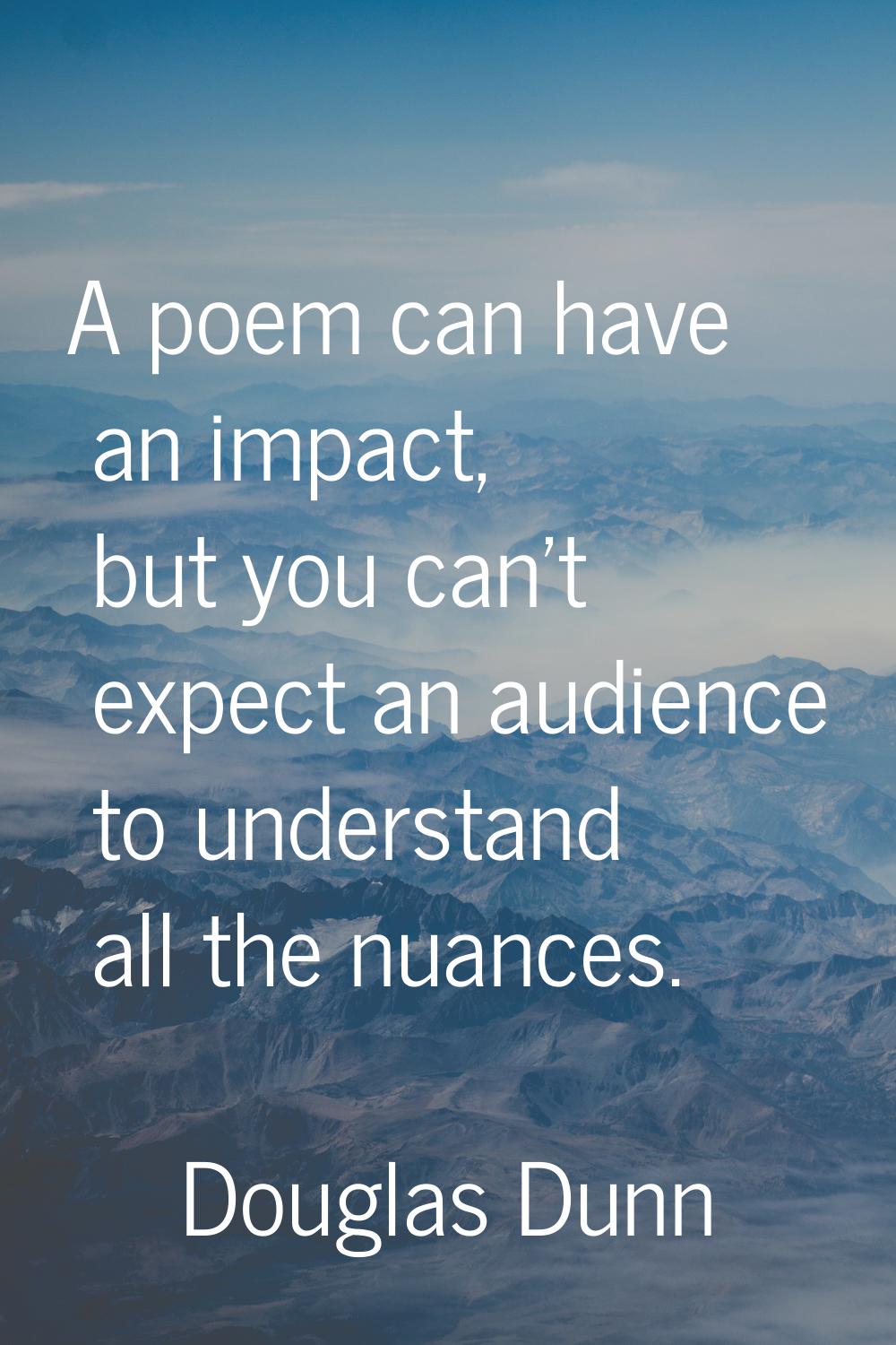 A poem can have an impact, but you can't expect an audience to understand all the nuances.