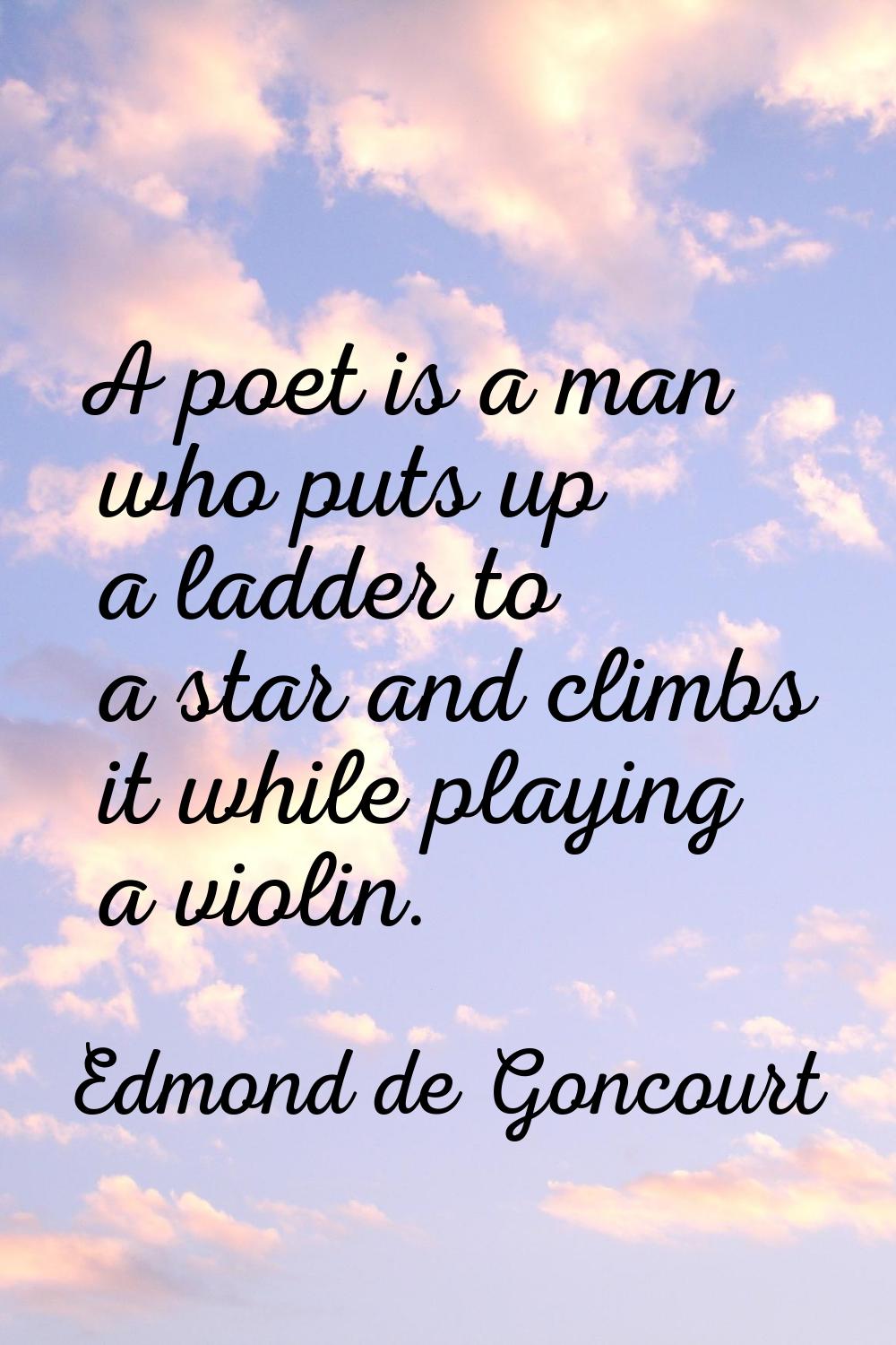 A poet is a man who puts up a ladder to a star and climbs it while playing a violin.