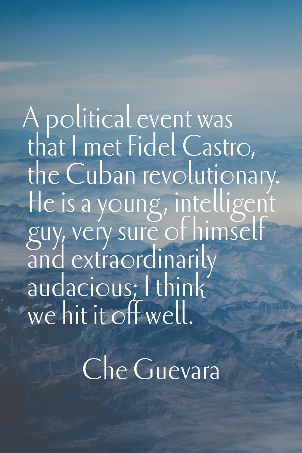 A political event was that I met Fidel Castro, the Cuban revolutionary. He is a young, intelligent 