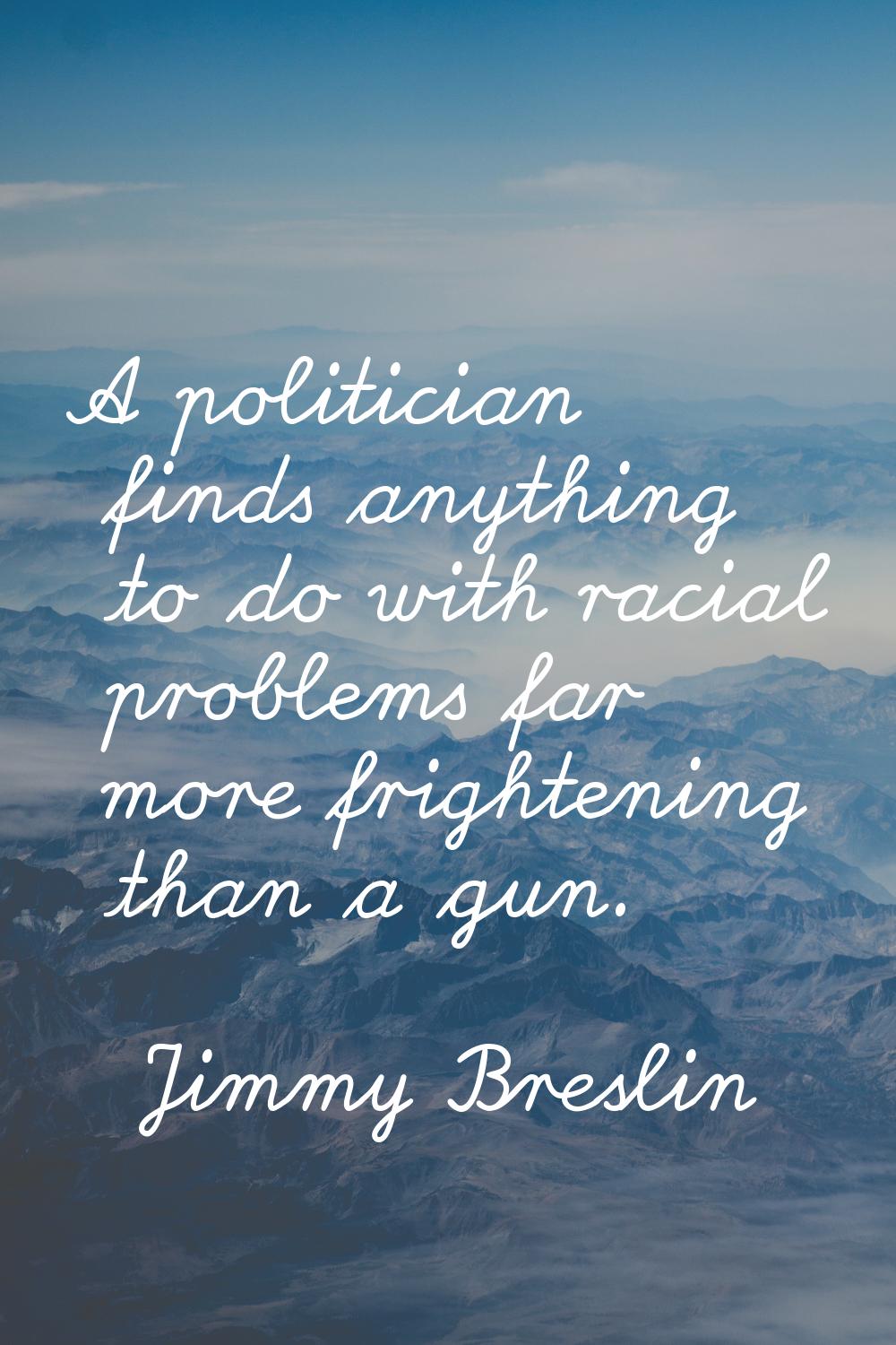 A politician finds anything to do with racial problems far more frightening than a gun.