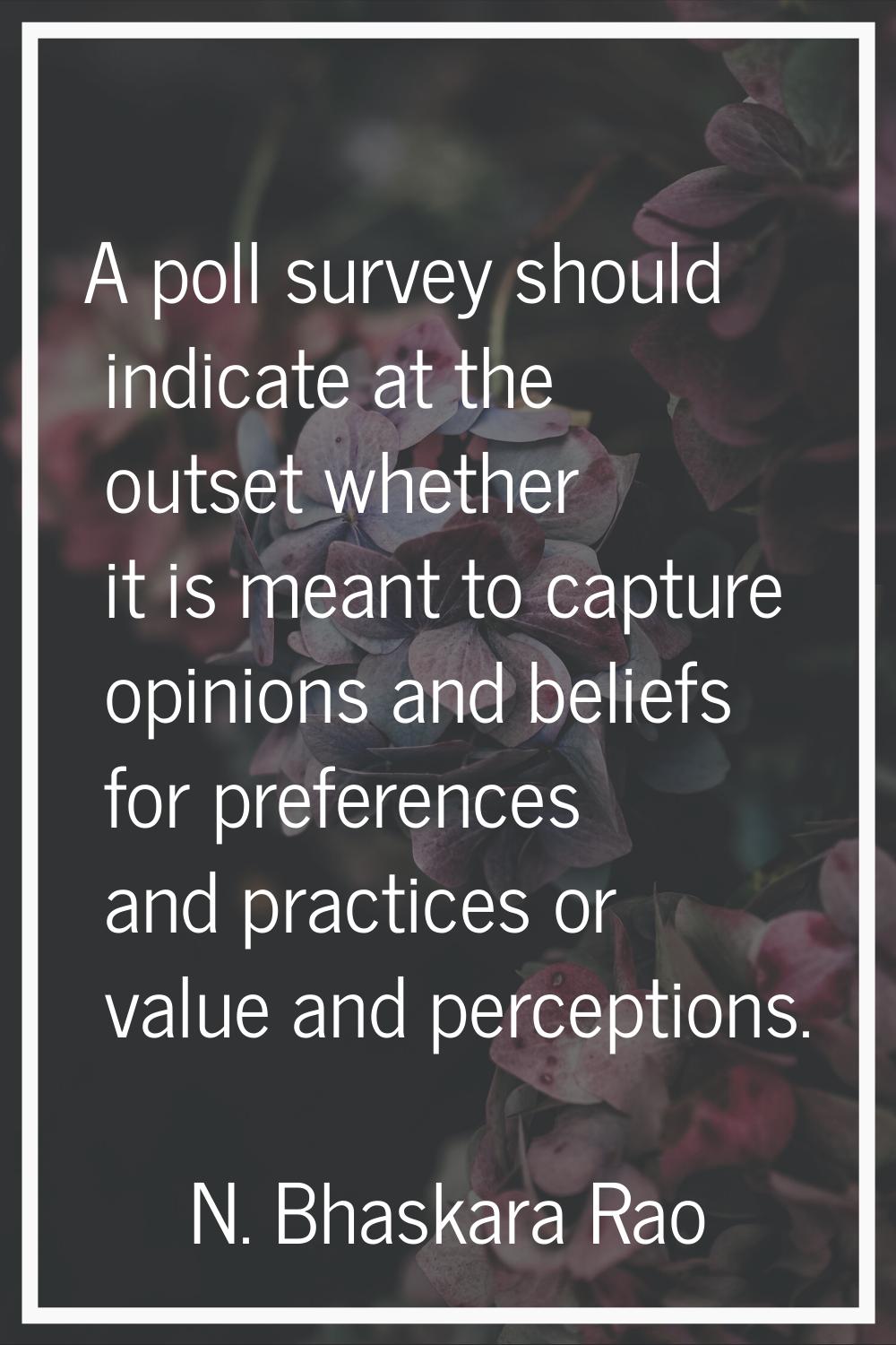 A poll survey should indicate at the outset whether it is meant to capture opinions and beliefs for