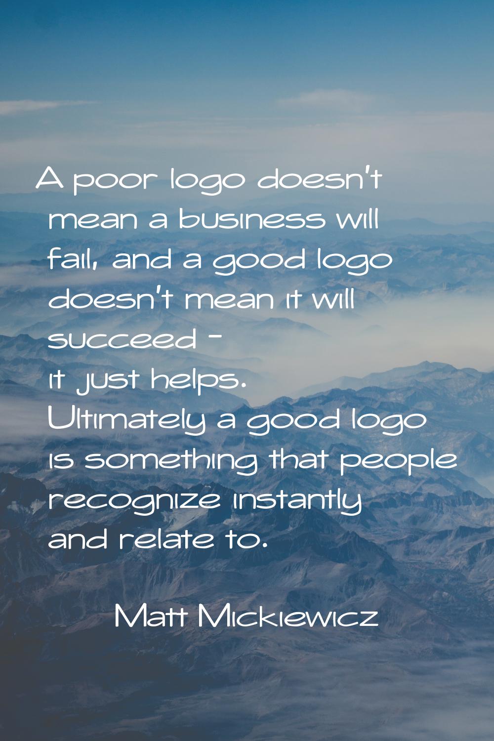 A poor logo doesn't mean a business will fail, and a good logo doesn't mean it will succeed - it ju