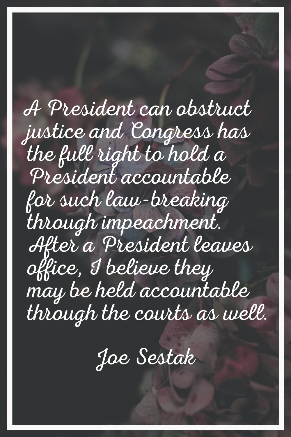 A President can obstruct justice and Congress has the full right to hold a President accountable fo