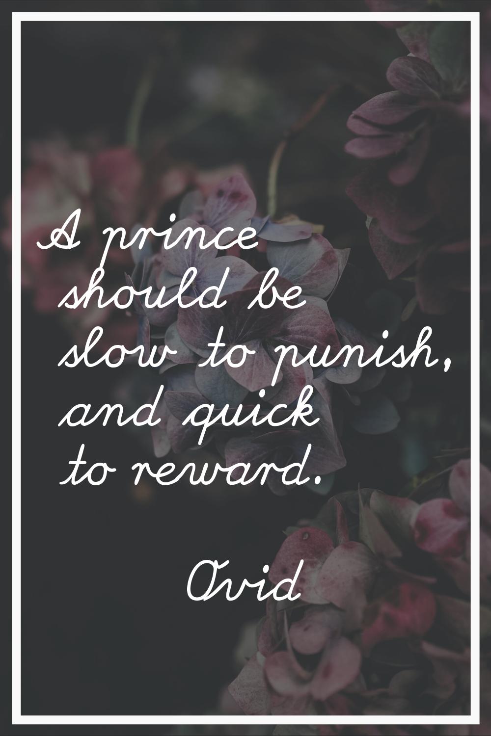 A prince should be slow to punish, and quick to reward.