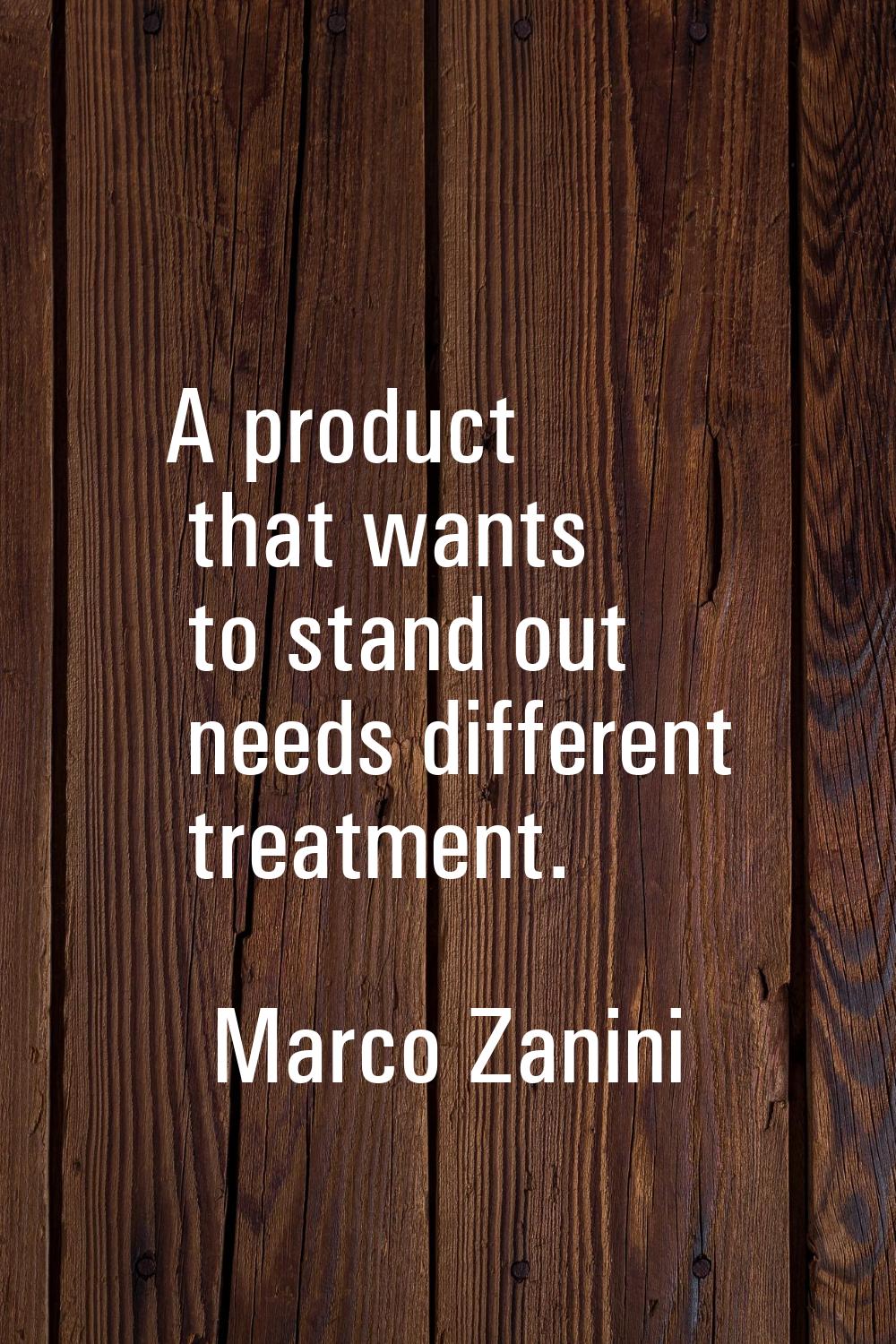A product that wants to stand out needs different treatment.