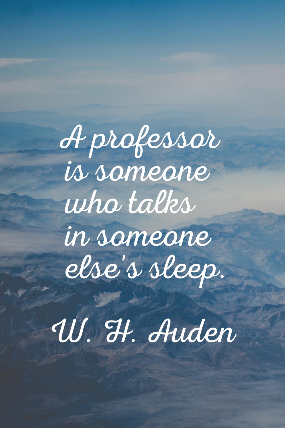 A professor is someone who talks in someone else's sleep.
