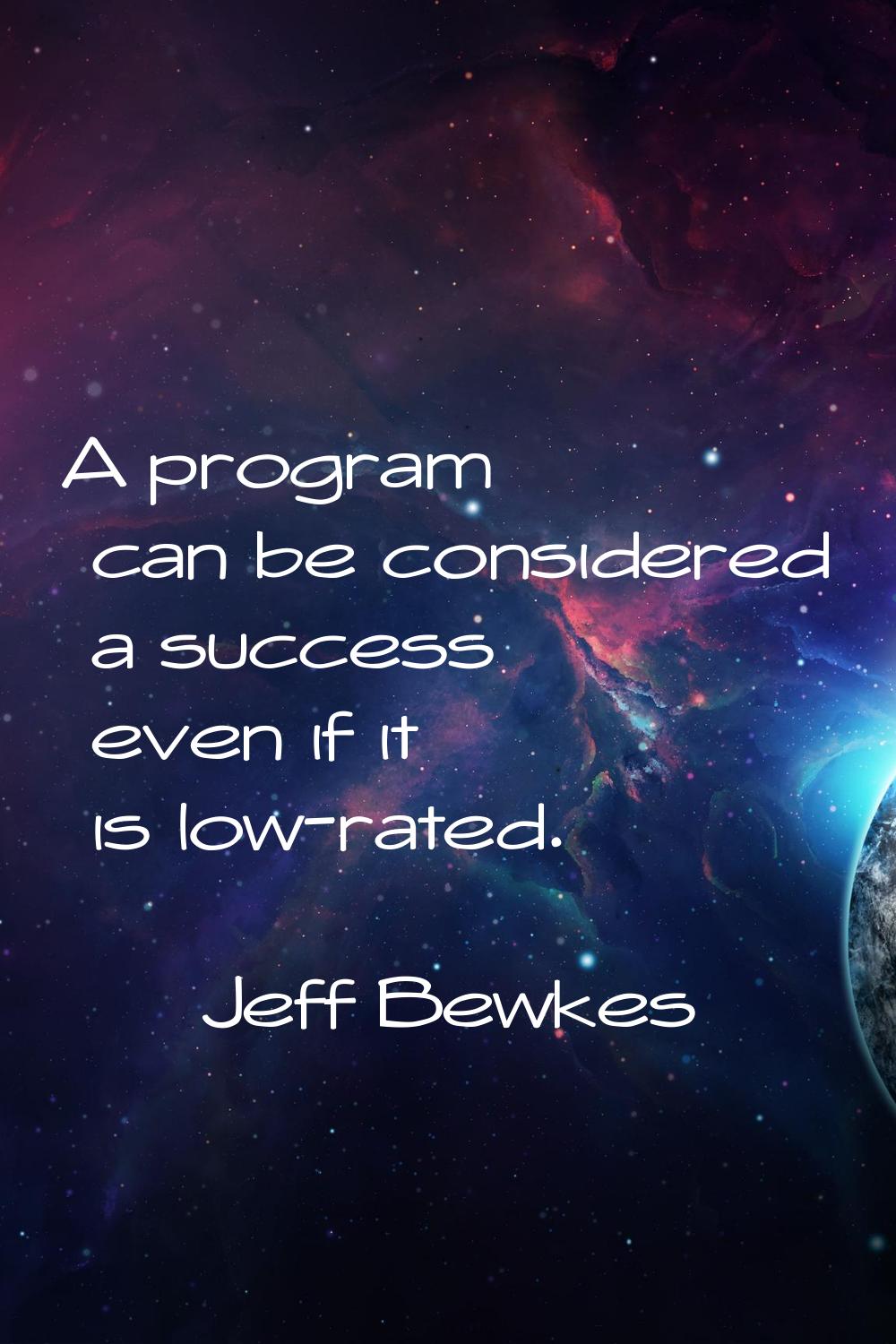 A program can be considered a success even if it is low-rated.