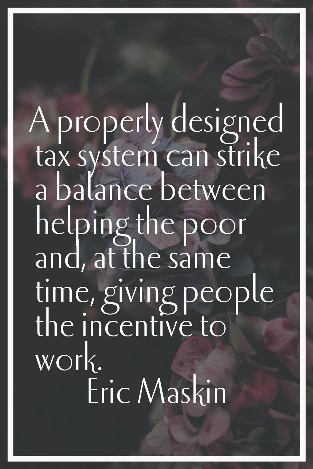 A properly designed tax system can strike a balance between helping the poor and, at the same time,