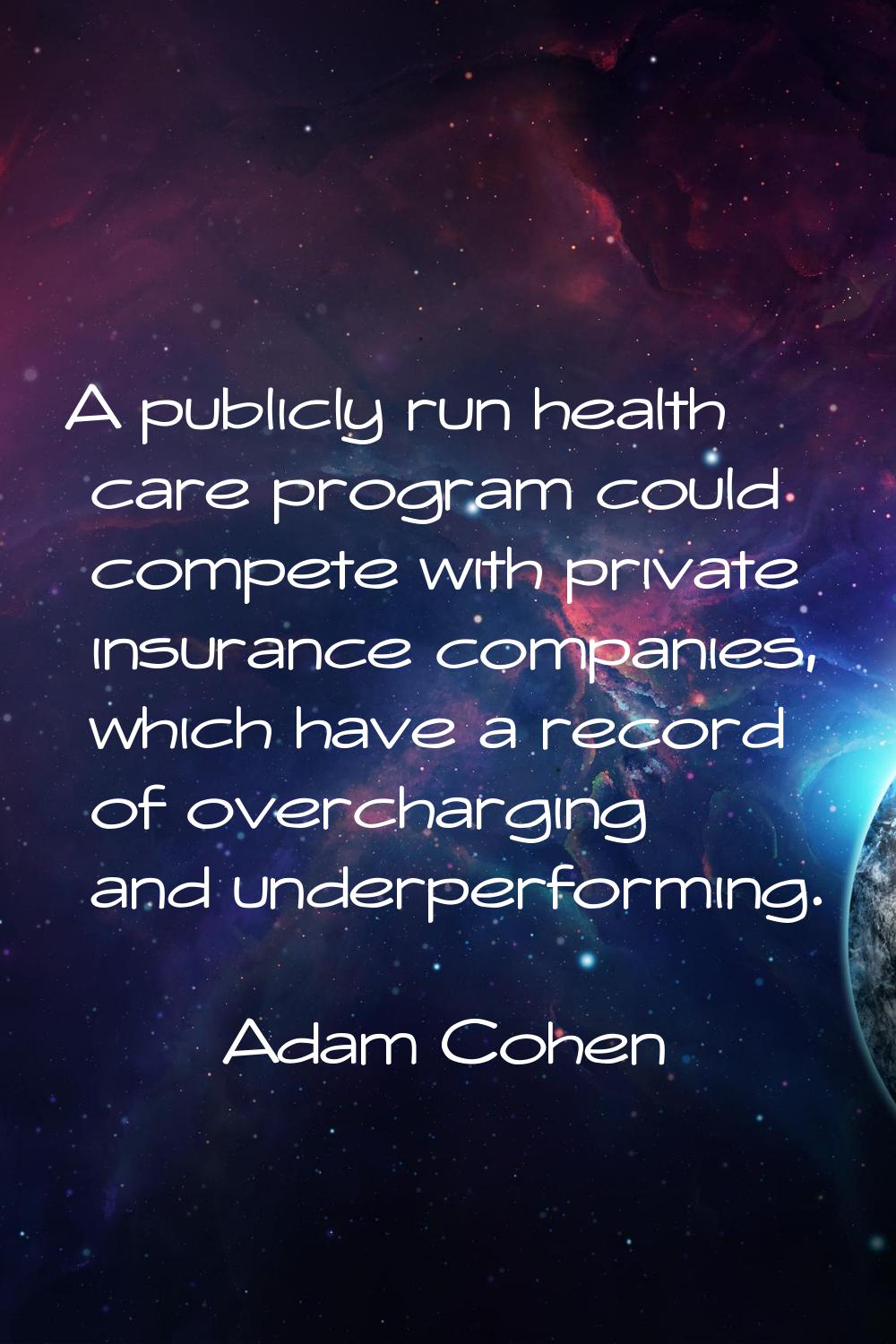 A publicly run health care program could compete with private insurance companies, which have a rec