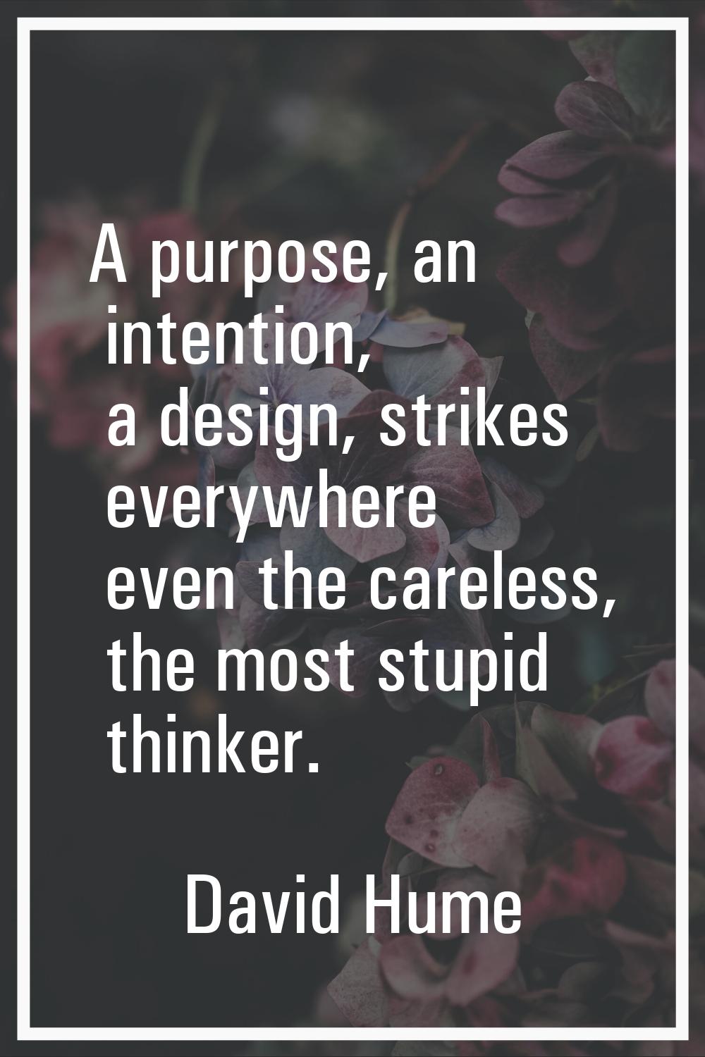 A purpose, an intention, a design, strikes everywhere even the careless, the most stupid thinker.