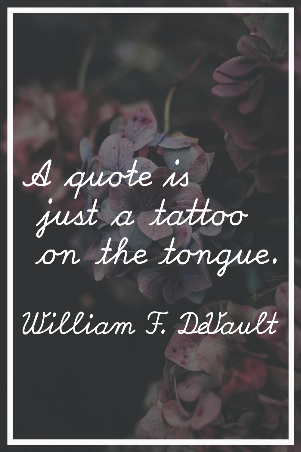 A quote is just a tattoo on the tongue.