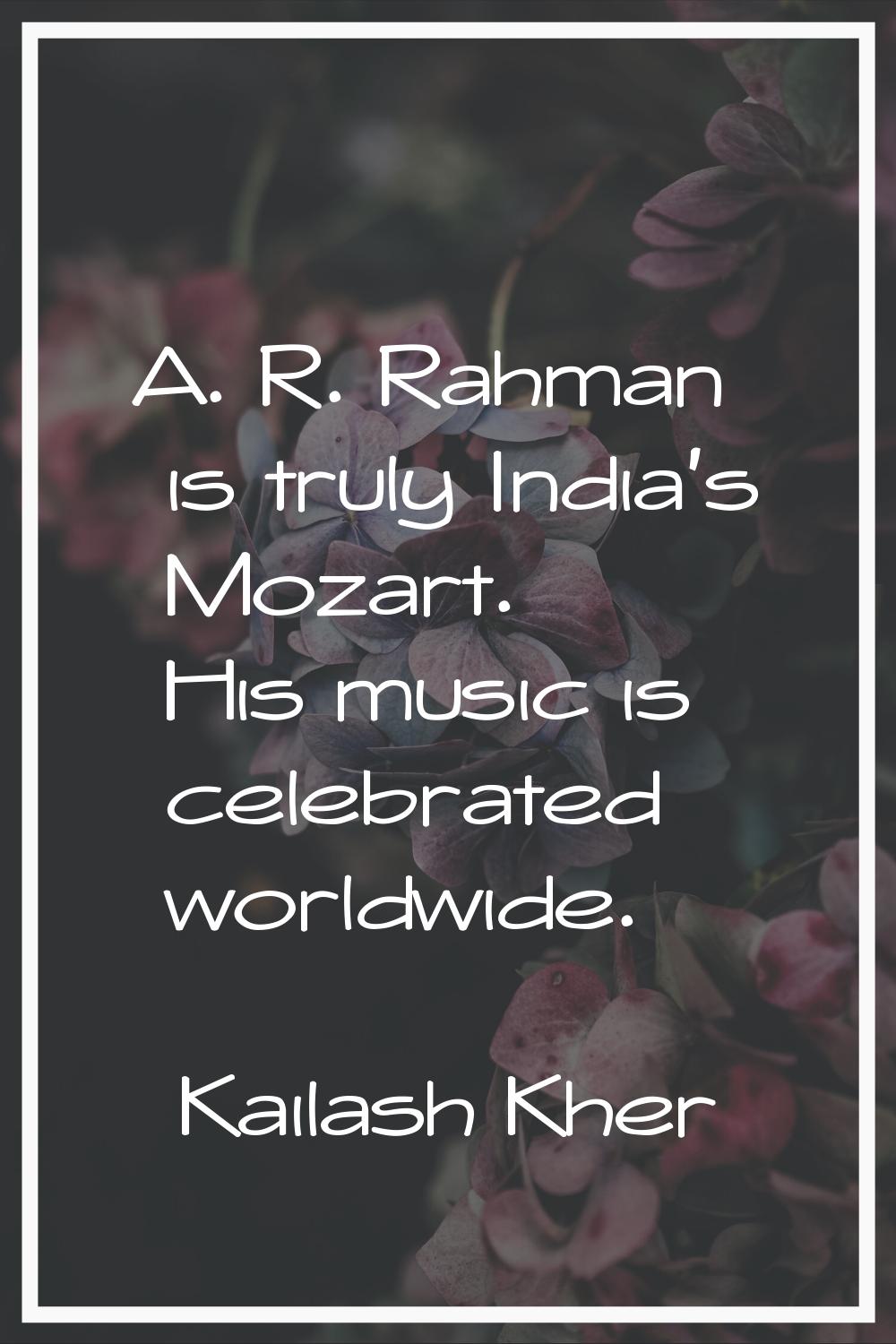 A. R. Rahman is truly India's Mozart. His music is celebrated worldwide.