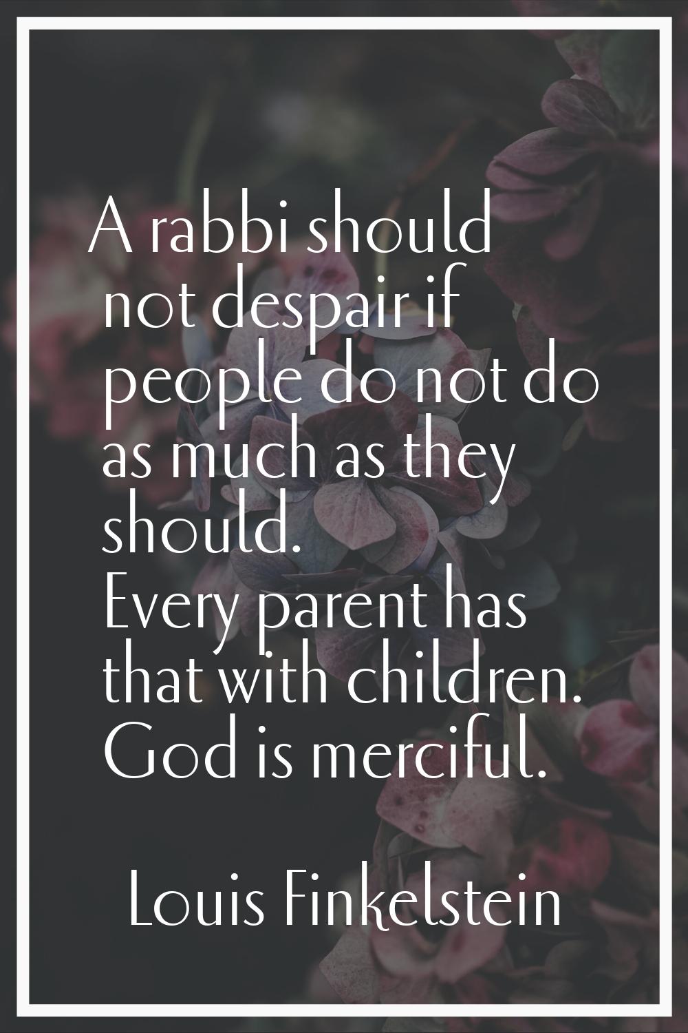 A rabbi should not despair if people do not do as much as they should. Every parent has that with c