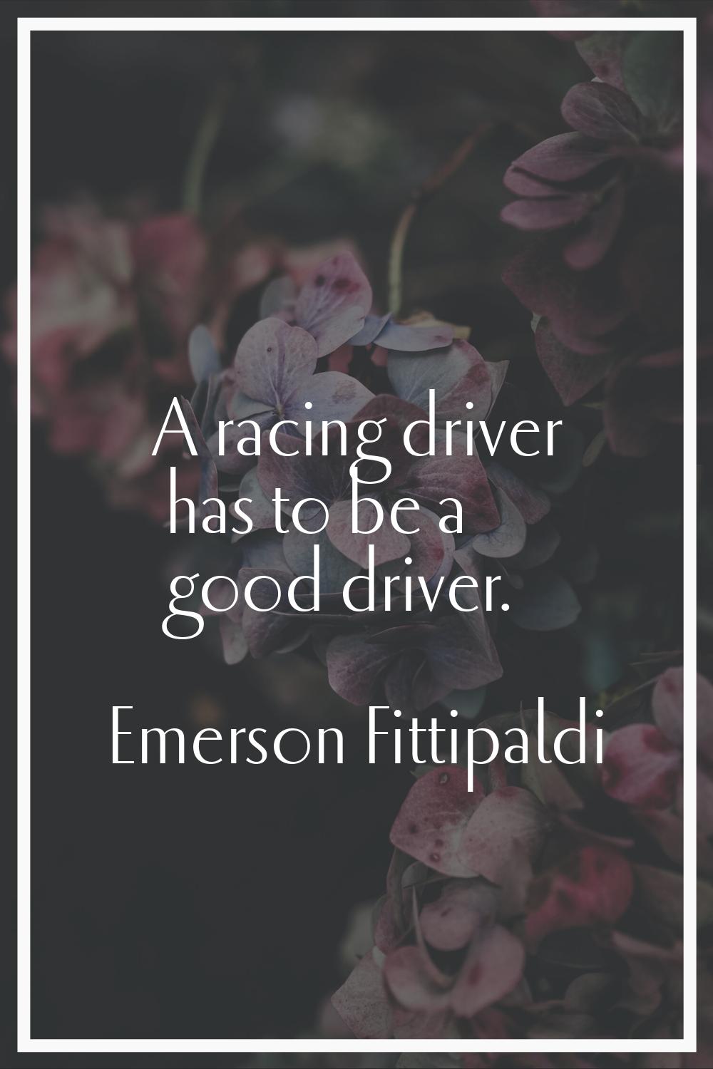 A racing driver has to be a good driver.